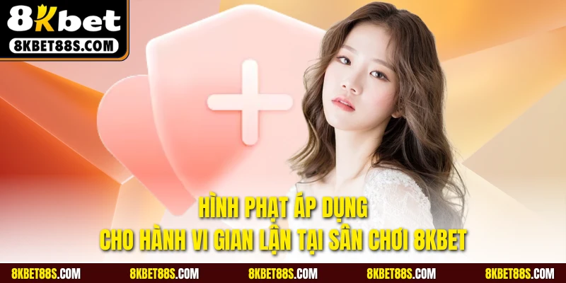 Hình phạt áp dụng cho hành vi gian lận tại sân chơi 8KBET
