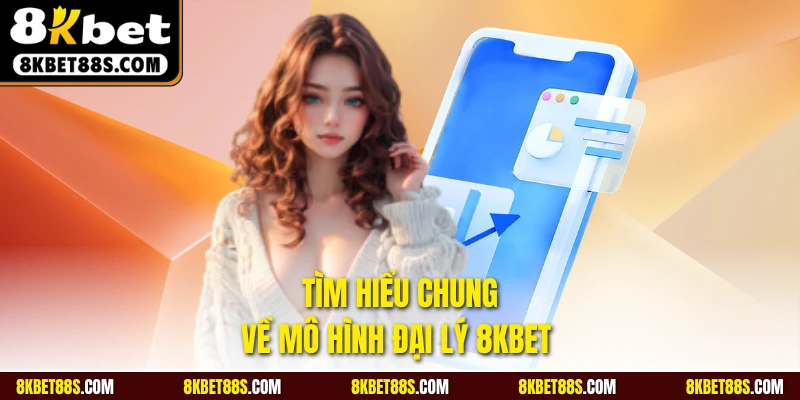 Tìm hiểu chung về mô hình đại lý 8KBET 