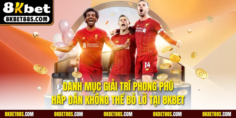 Danh mục giải trí phong phú, hấp dẫn không thể bỏ lỡ tại 8KBET