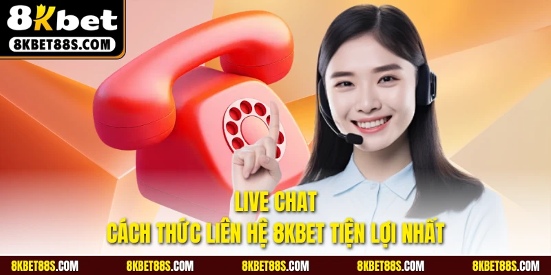Live chat là cách thức liên hệ 8KBET tiện lợi nhất