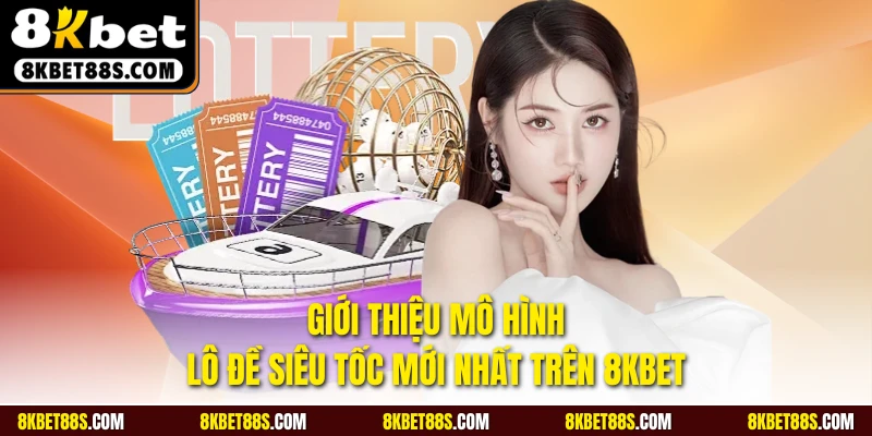 Giới thiệu mô hình lô đề siêu tốc mới nhất trên 8KBET