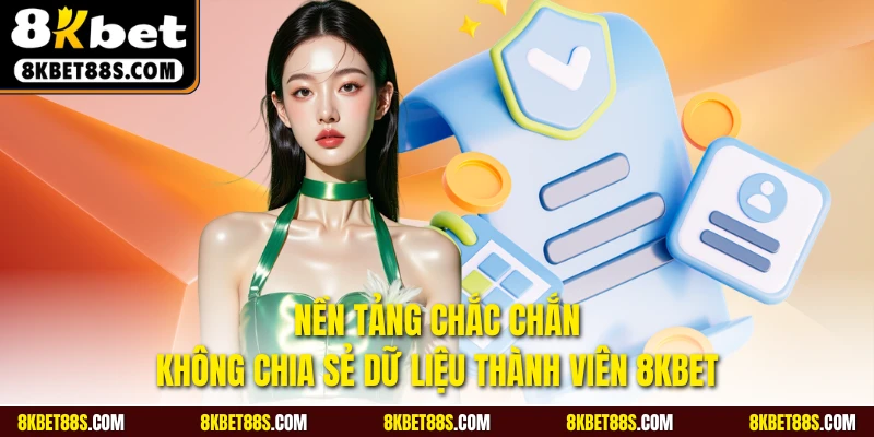Nền tảng chắc chắn không chia sẻ dữ liệu thành viên 8KBET