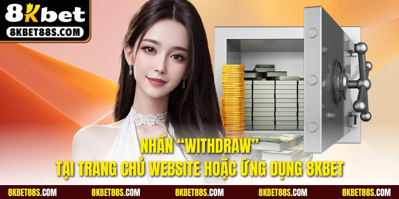 Nhấn “Withdraw” tại trang chủ website hoặc ứng dụng 8KBET